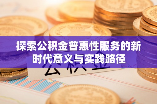 宁乡探索公积金普惠性服务的新时代意义与实践路径