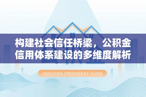 昂仁构建社会信任桥梁，公积金信用体系建设的多维度解析