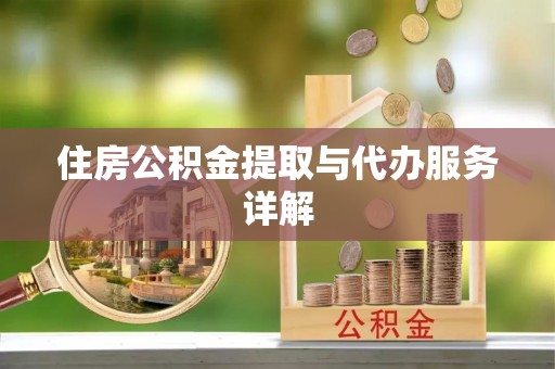 开县住房公积金提取与代办服务详解