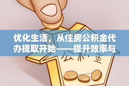 四湖优化生活，从住房公积金代办提取开始——提升效率与便捷的秘诀