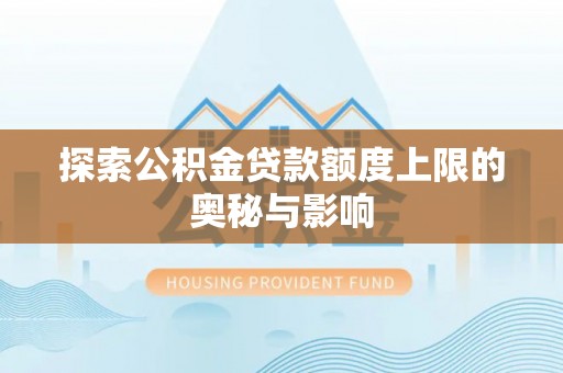 支付探索公积金贷款额度上限的奥秘与影响