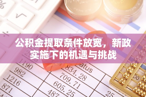 支付公积金提取条件放宽，新政实施下的机遇与挑战