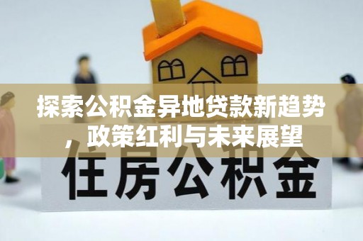 海原探索公积金异地贷款新趋势，政策红利与未来展望