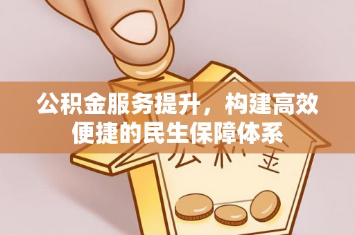 泸州公积金服务提升，构建高效便捷的民生保障体系