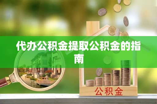 开县代办公积金提取公积金的指南