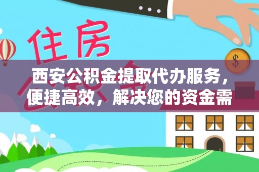 灵台西安公积金提取代办服务，便捷高效，解决您的资金需求