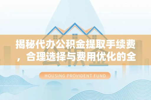灵台揭秘代办公积金提取手续费，合理选择与费用优化的全面解析