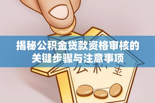 巴东揭秘公积金贷款资格审核的关键步骤与注意事项