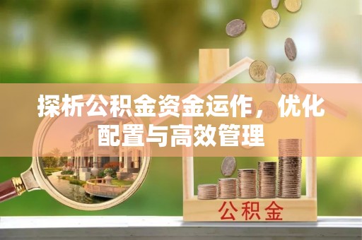 巴东探析公积金资金运作，优化配置与高效管理