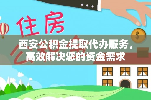 巴东西安公积金提取代办服务，高效解决您的资金需求