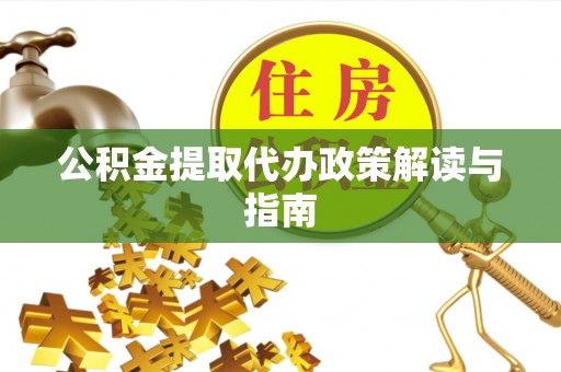 碌曲公积金提取代办政策解读与指南