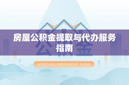 邳州房屋公积金提取与代办服务指南