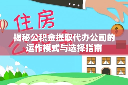 樟木头揭秘公积金提取代办公司的运作模式与选择指南