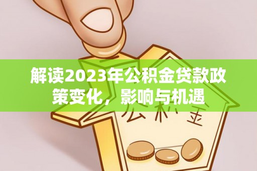樟木头解读2023年公积金贷款政策变化，影响与机遇