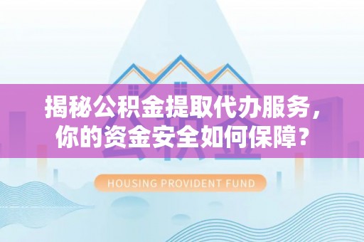 樟木头揭秘公积金提取代办服务，你的资金安全如何保障？