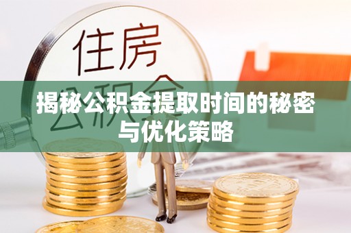 灵台揭秘公积金提取时间的秘密与优化策略