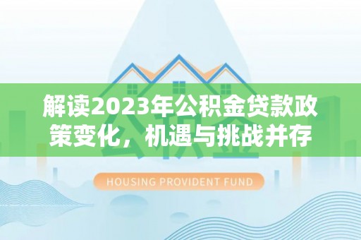 温江解读2023年公积金贷款政策变化，机遇与挑战并存