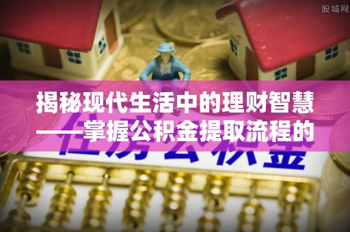 伊金霍洛旗揭秘现代生活中的理财智慧——掌握公积金提取流程的必备指南