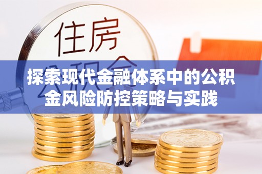门头沟探索现代金融体系中的公积金风险防控策略与实践