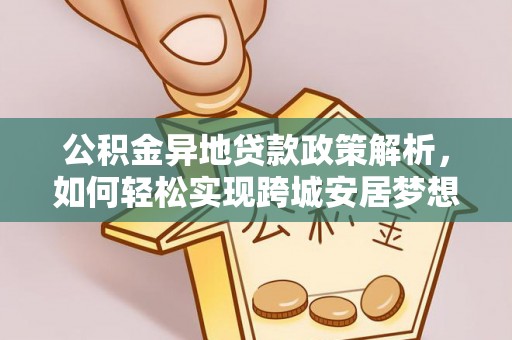 门头沟公积金异地贷款政策解析，如何轻松实现跨城安居梦想
