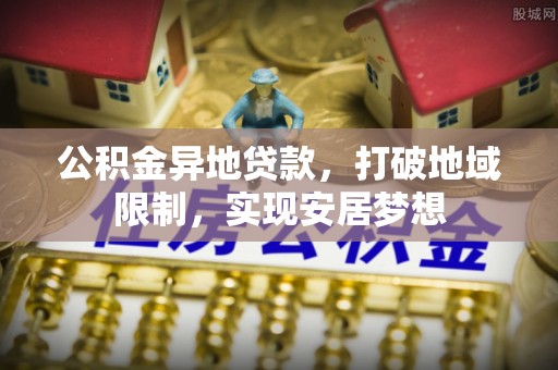 门头沟公积金异地贷款，打破地域限制，实现安居梦想