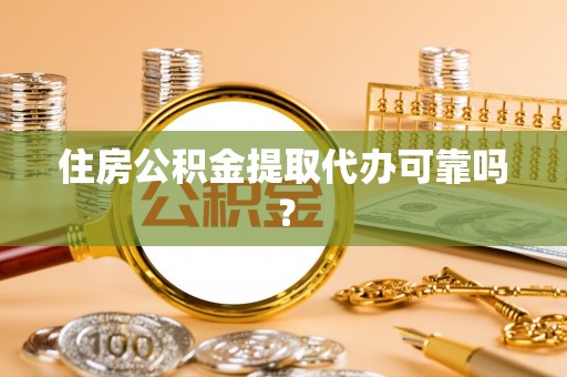 五华住房公积金提取代办可靠吗？