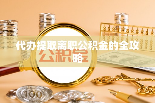 五华代办提取离职公积金的全攻略