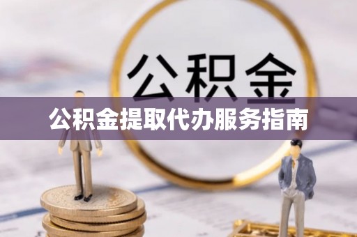 龙江公积金提取代办服务指南