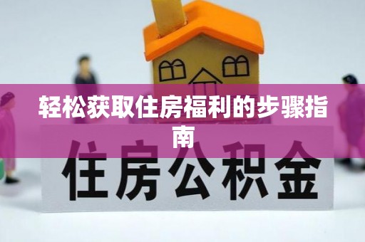 开县轻松获取住房福利的步骤指南