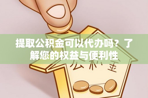 乌兰提取公积金可以代办吗？了解您的权益与便利性