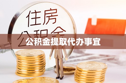开县公积金提取代办事宜