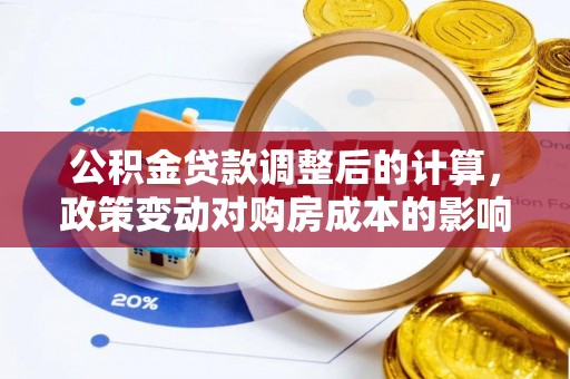 卑南公积金贷款调整后的计算，政策变动对购房成本的影响分析