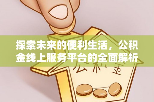 大厂探索未来的便利生活，公积金线上服务平台的全面解析