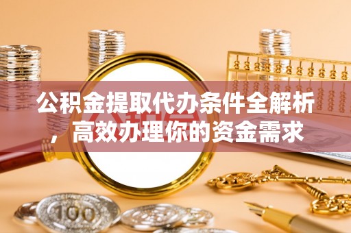 大厂公积金提取代办条件全解析，高效办理你的资金需求