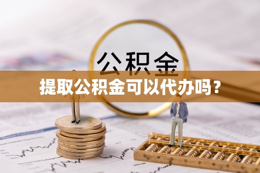五华提取公积金可以代办吗？