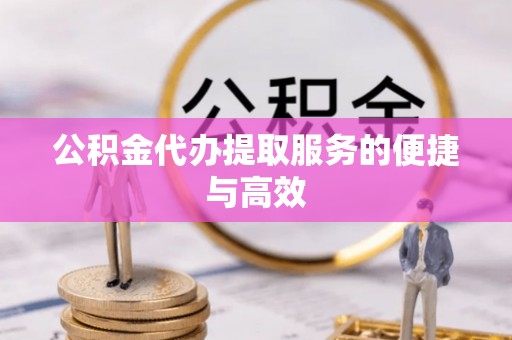 绥江公积金代办提取服务的便捷与高效