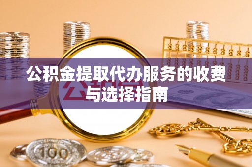 乌兰公积金提取代办服务的收费与选择指南