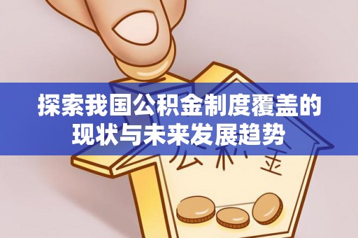 来安探索我国公积金制度覆盖的现状与未来发展趋势