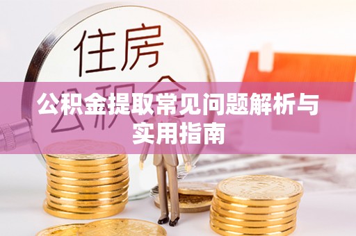 来安公积金提取常见问题解析与实用指南