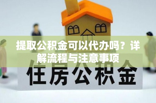 来安提取公积金可以代办吗？详解流程与注意事项