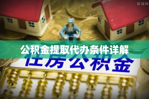 紫阳公积金提取代办条件详解