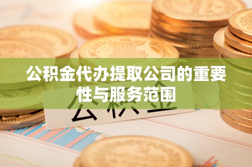 昌乐公积金代办提取公司的重要性与服务范围