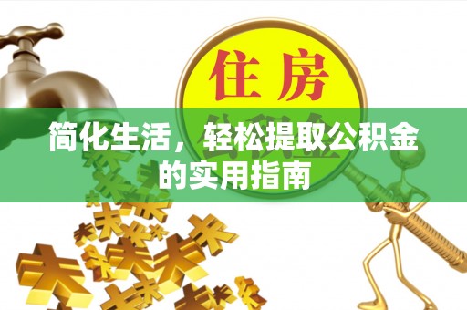 资源简化生活，轻松提取公积金的实用指南