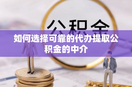 紫阳如何选择可靠的代办提取公积金的中介