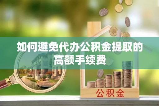 紫阳如何避免代办公积金提取的高额手续费