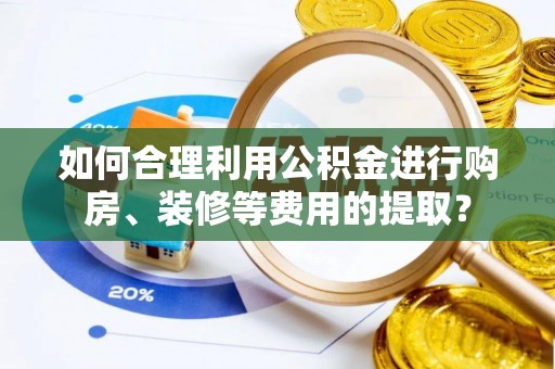 梨树如何合理利用公积金进行购房、装修等费用的提取？