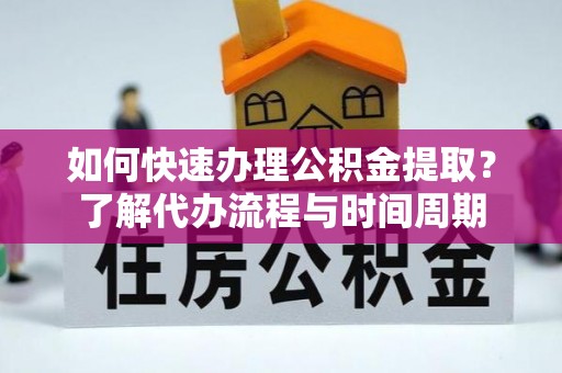 梨树如何快速办理公积金提取？了解代办流程与时间周期