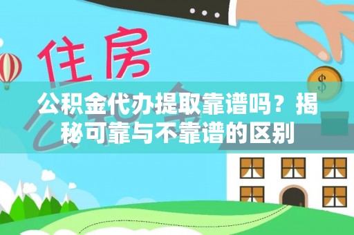 勐腊公积金代办提取靠谱吗？揭秘可靠与不靠谱的区别