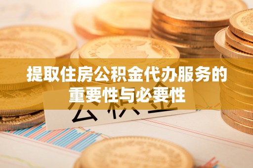 洞头提取住房公积金代办服务的重要性与必要性