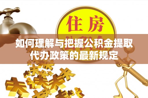 凌河如何理解与把握公积金提取代办政策的最新规定